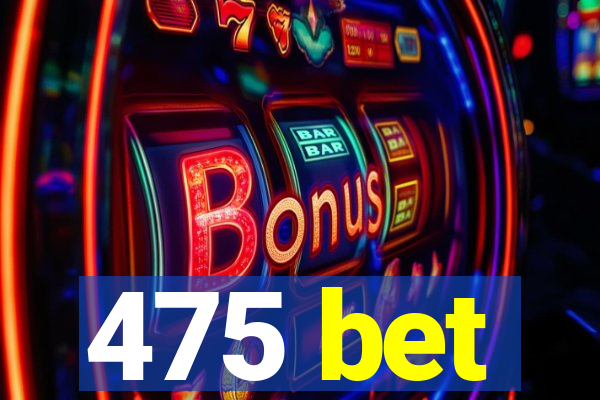 475 bet